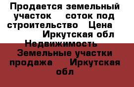 Продается земельный участок 15 соток под строительство › Цена ­ 130 000 - Иркутская обл. Недвижимость » Земельные участки продажа   . Иркутская обл.